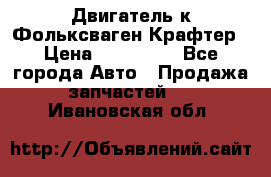 Двигатель к Фольксваген Крафтер › Цена ­ 120 000 - Все города Авто » Продажа запчастей   . Ивановская обл.